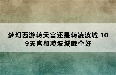 梦幻西游转天宫还是转凌波城 109天宫和凌波城哪个好